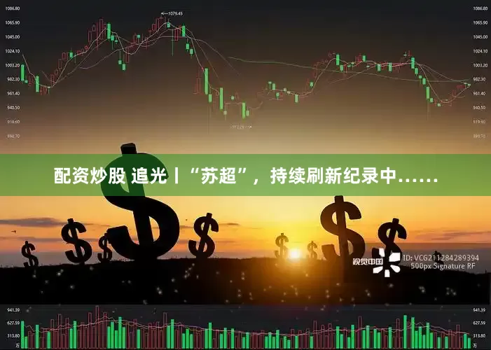 配资炒股 追光丨“苏超”，持续刷新纪录中……