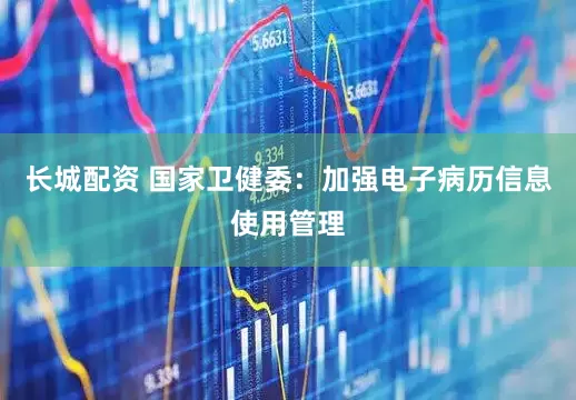 长城配资 国家卫健委：加强电子病历信息使用管理