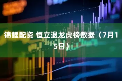 锦鲤配资 恒立退龙虎榜数据（7月15日）