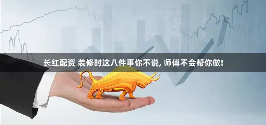 长红配资 装修时这八件事你不说, 师傅不会帮你做!