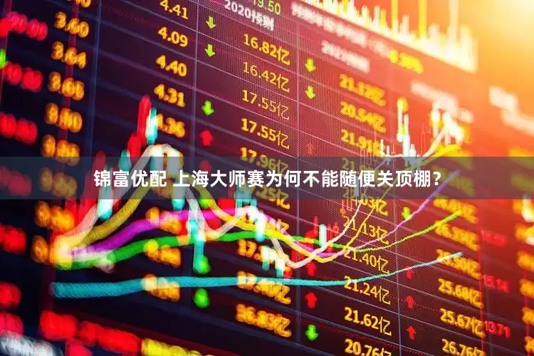 锦富优配 上海大师赛为何不能随便关顶棚？