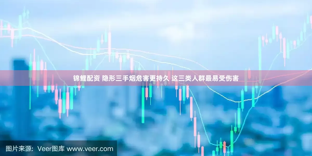 锦鲤配资 隐形三手烟危害更持久 这三类人群最易受伤害