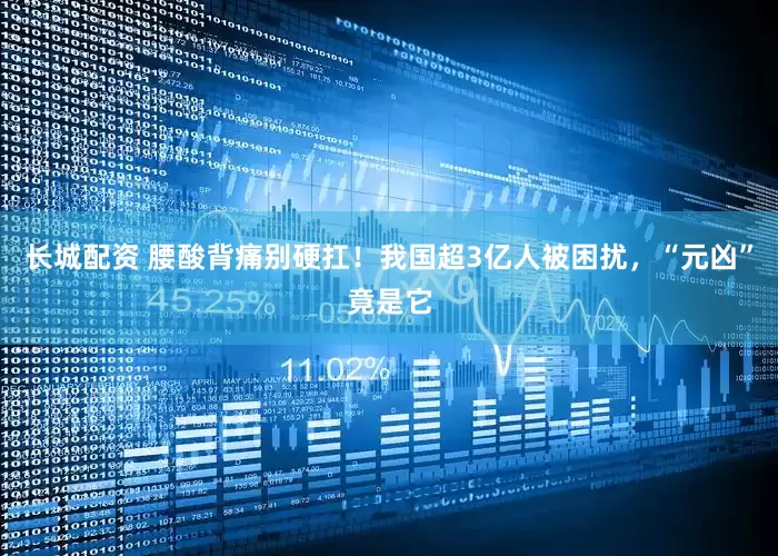 长城配资 腰酸背痛别硬扛！我国超3亿人被困扰，“元凶”竟是它