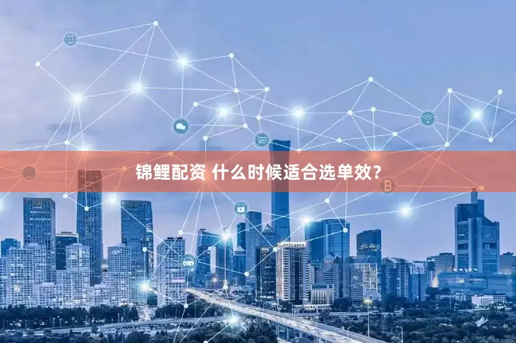 锦鲤配资 什么时候适合选单效？